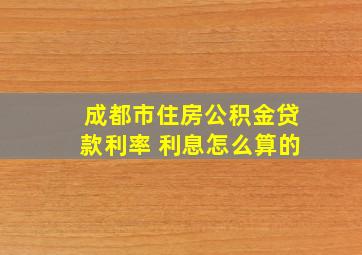 成都市住房公积金贷款利率 利息怎么算的